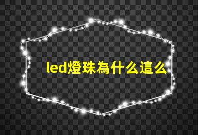 led燈珠為什么這么容易壞 led燈珠一個多少瓦
